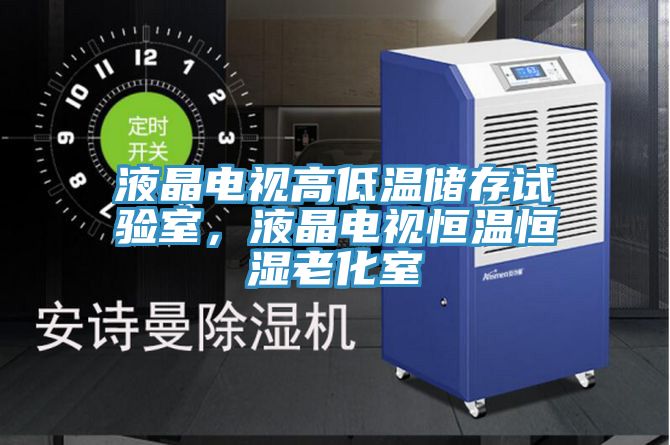液晶電視高低溫儲存試驗(yàn)室，液晶電視恒溫恒濕老化室