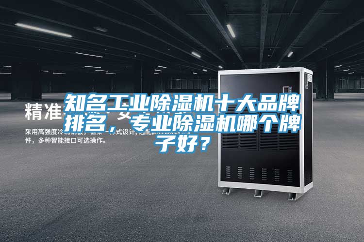 知名工業(yè)除濕機(jī)十大品牌排名，專業(yè)除濕機(jī)哪個牌子好？
