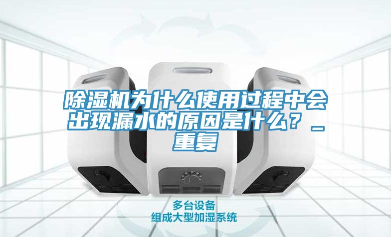 除濕機(jī)為什么使用過程中會(huì)出現(xiàn)漏水的原因是什么？_重復(fù)
