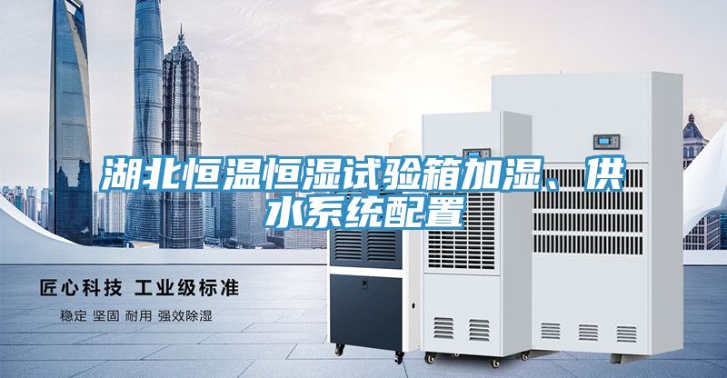 湖北恒溫恒濕試驗(yàn)箱加濕、供水系統(tǒng)配置