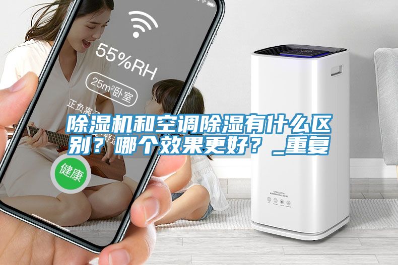 除濕機和空調(diào)除濕有什么區(qū)別？哪個效果更好？_重復(fù)
