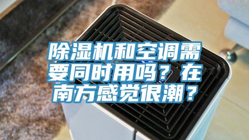 除濕機和空調(diào)需要同時用嗎？在南方感覺很潮？