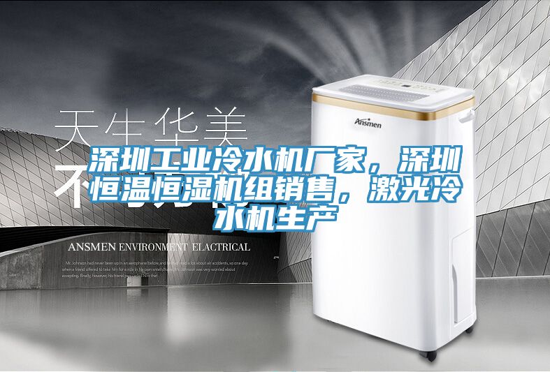 深圳工業(yè)冷水機(jī)廠家，深圳恒溫恒濕機(jī)組銷售，激光冷水機(jī)生產(chǎn)