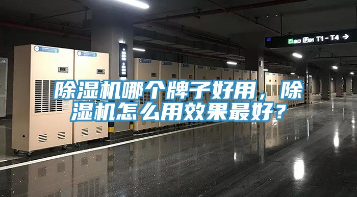 除濕機哪個牌子好用，除濕機怎么用效果最好？
