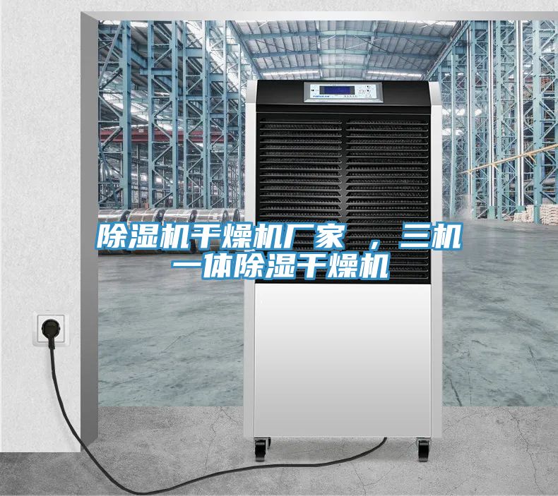 除濕機(jī)干燥機(jī)廠家 ，三機(jī)一體除濕干燥機(jī)