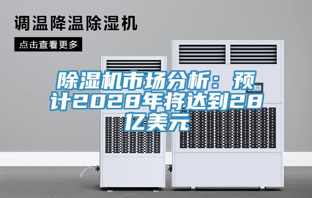 除濕機市場分析：預(yù)計2028年將達(dá)到28億美元