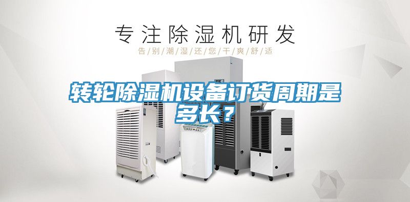 轉(zhuǎn)輪除濕機(jī)設(shè)備訂貨周期是多長(zhǎng)？