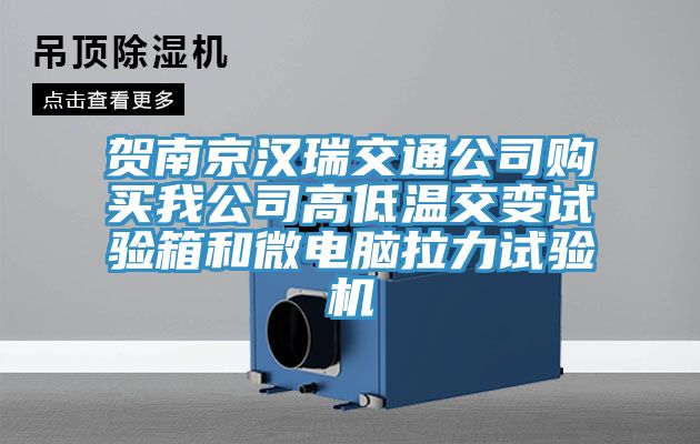 賀南京漢瑞交通公司購買我公司高低溫交變?cè)囼?yàn)箱和微電腦拉力試驗(yàn)機(jī)