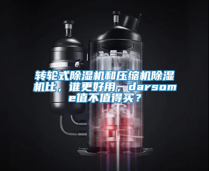 轉輪式除濕機和壓縮機除濕機比，誰更好用，darsome值不值得買？