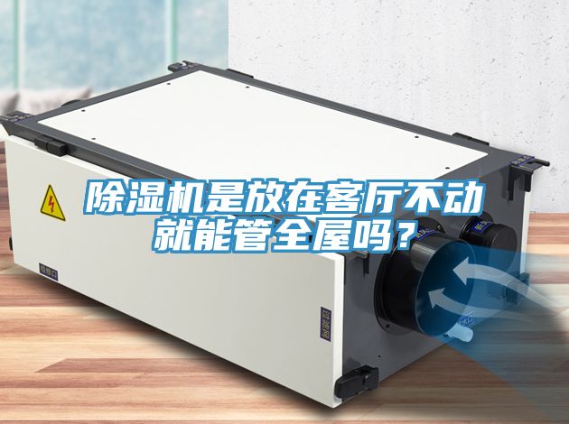 除濕機(jī)是放在客廳不動(dòng)就能管全屋嗎？