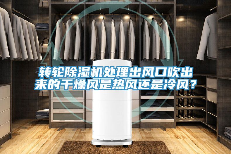 轉(zhuǎn)輪除濕機(jī)處理出風(fēng)口吹出來的干燥風(fēng)是熱風(fēng)還是冷風(fēng)？