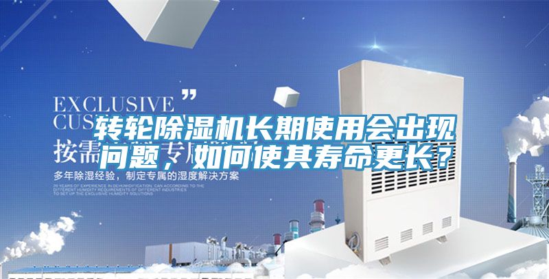 轉(zhuǎn)輪除濕機(jī)長(zhǎng)期使用會(huì)出現(xiàn)問題，如何使其壽命更長(zhǎng)？