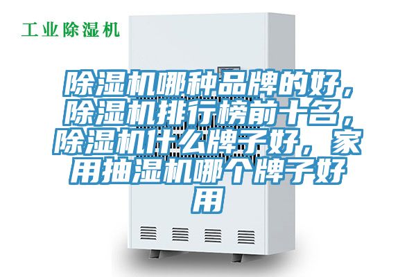 除濕機(jī)哪種品牌的好，除濕機(jī)排行榜前十名，除濕機(jī)什么牌子好，家用抽濕機(jī)哪個(gè)牌子好用