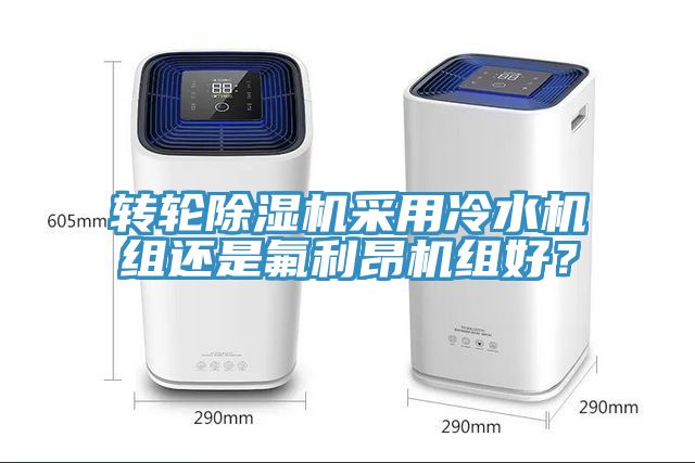 轉(zhuǎn)輪除濕機(jī)采用冷水機(jī)組還是氟利昂機(jī)組好？