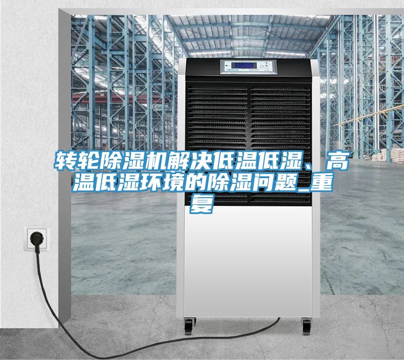 轉(zhuǎn)輪除濕機(jī)解決低溫低濕、高溫低濕環(huán)境的除濕問(wèn)題_重復(fù)