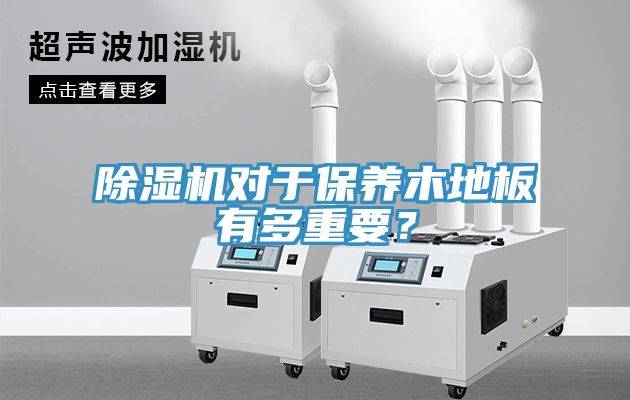除濕機(jī)對(duì)于保養(yǎng)木地板有多重要？