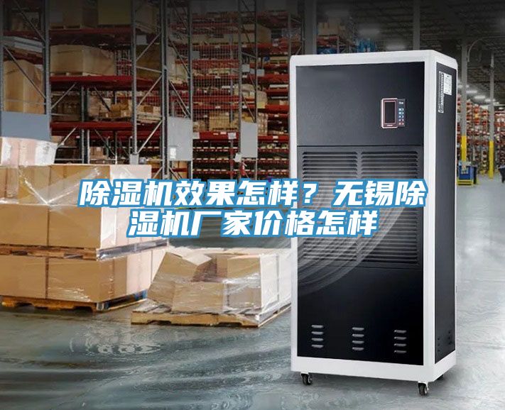 除濕機(jī)效果怎樣？無(wú)錫除濕機(jī)廠家價(jià)格怎樣