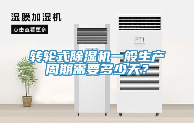 轉輪式除濕機一般生產周期需要多少天？