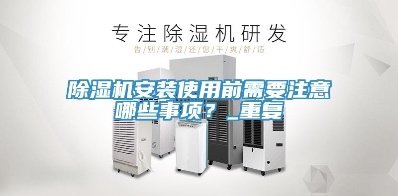 除濕機安裝使用前需要注意哪些事項？_重復
