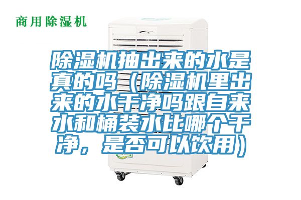 除濕機抽出來的水是真的嗎（除濕機里出來的水干凈嗎跟自來水和桶裝水比哪個干凈，是否可以飲用）