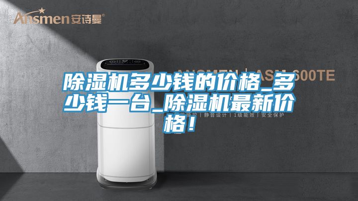 除濕機(jī)多少錢的價(jià)格_多少錢一臺(tái)_除濕機(jī)最新價(jià)格！
