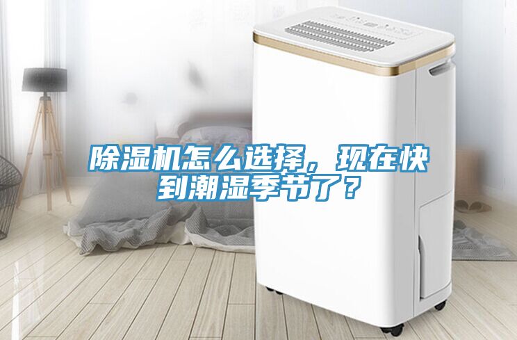 除濕機(jī)怎么選擇，現(xiàn)在快到潮濕季節(jié)了？