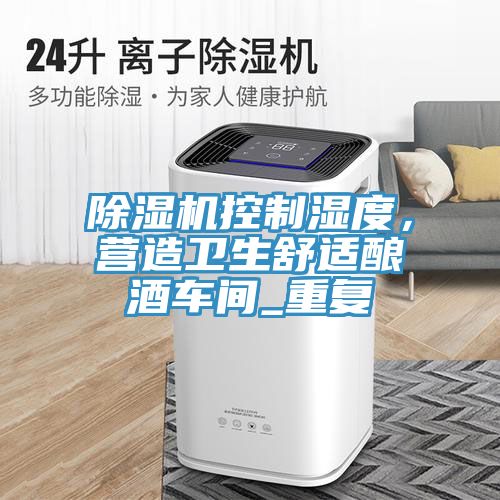 除濕機控制濕度，營造衛(wèi)生舒適釀酒車間_重復