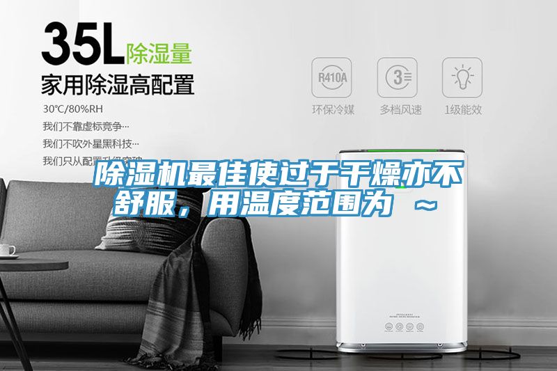 除濕機(jī)最佳使過(guò)于干燥亦不舒服，用溫度范圍為℃～℃