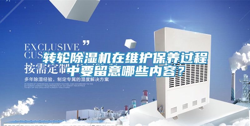 轉(zhuǎn)輪除濕機在維護保養(yǎng)過程中要留意哪些內(nèi)容？
