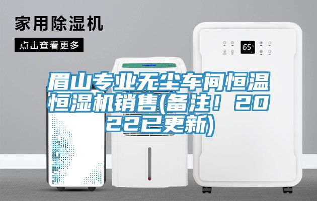 眉山專業(yè)無塵車間恒溫恒濕機銷售(備注！2022已更新)