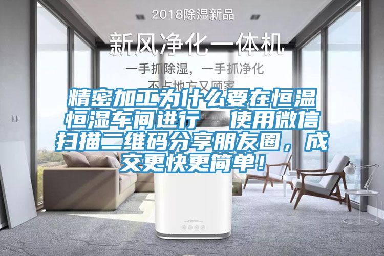 精密加工為什么要在恒溫恒濕車間進行  使用微信掃描二維碼分享朋友圈，成交更快更簡單！