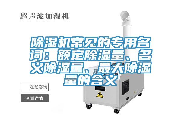 除濕機(jī)常見(jiàn)的專(zhuān)用名詞：額定除濕量、名義除濕量、最大除濕量的含義