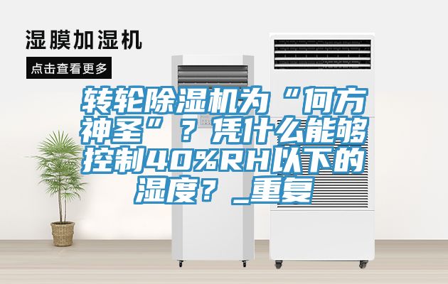轉(zhuǎn)輪除濕機為“何方神圣”？憑什么能夠控制40%RH以下的濕度？_重復(fù)