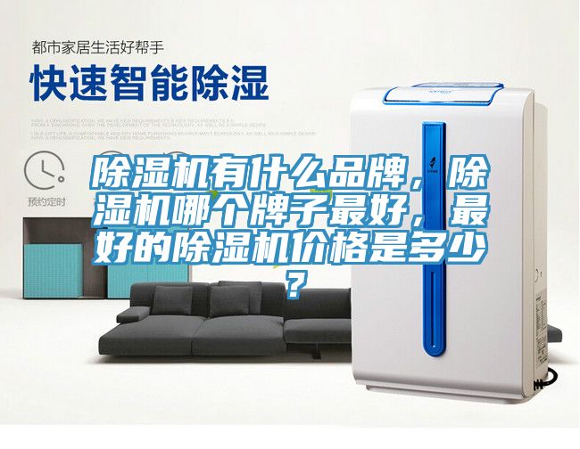 除濕機(jī)有什么品牌，除濕機(jī)哪個(gè)牌子最好，最好的除濕機(jī)價(jià)格是多少？