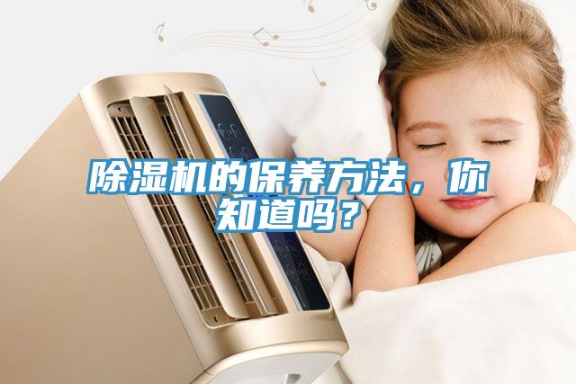 除濕機(jī)的保養(yǎng)方法，你知道嗎？