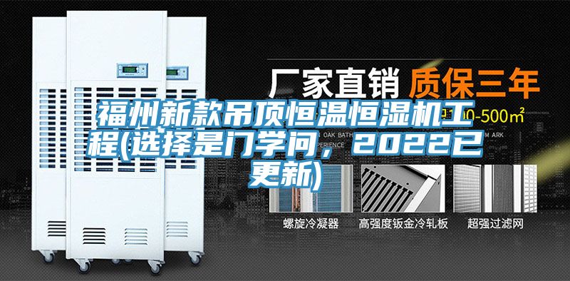 福州新款吊頂恒溫恒濕機工程(選擇是門學(xué)問，2022已更新)
